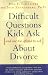 Difficult Questions Kids Ask and Are Afraid to Ask About Divorce