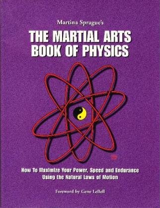 The Martial Arts Book of Physics: How To Maximize Your Power, Speed and Endurance Using The Natural Laws of Motion.