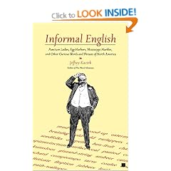 Informal English: Puncture Ladies, Egg Harbors, Mississippi Marbles, and Other Curious Words and Phrases of North America