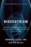 Biocentrism: How Life and Consciousness are the Keys to Understanding the True Nature of the Universe