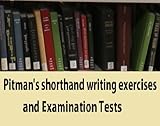 Pitman's shorthand writing exercises and examination tests; a series of graduated exercises on every rule in the system and adapted for use by the private student or in public classes
