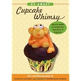 Be Sweet: Cupcake Whimsy, Easy-To-Make Scrumptious Cupcakes & Party Toppers