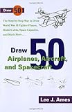 Draw 50 Airplanes Aircrafts and Spacecraft The Step by Step Way to Draw World War II Fighter Planes Modern Jets Space Capsules and Much More... Zephyr Book 
