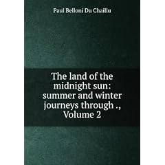 The Land of the Midnight Sun: Summer and Winter Journeys Through Sweden, Norway, Lapland and Northern Finland, Volume 2