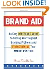 Brand Aid: An Easy Reference Guide to Solving Your Toughest Branding Problems and Strengthening Your Market Position
