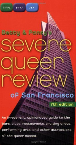 Betty and Pansy's Severe Queer Review of San Francisco: An Irreverent, Opinionated Guide to the Bars, Clubs, Restaurants, Cruising Areas, Performing Arts,