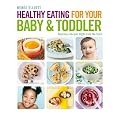 Healthy Eating for Your Baby & Toddler: Delicious Recipes Right from the Start