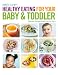 Healthy Eating for Your Baby & Toddler: Delicious Recipes Right from the Start