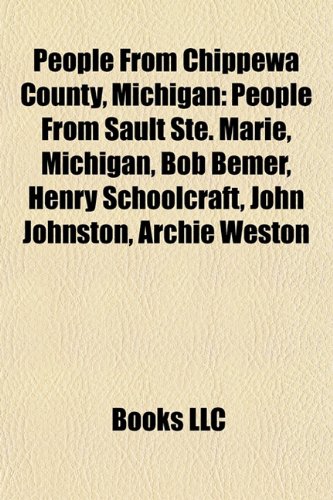 Produkt-Bild: People from Chippewa County, Michigan: People from Sault Ste. Marie, Michigan, Bob Bemer, Henry Schoolcraft, John Johnston, Archie Weston
