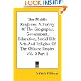 The Middle Kingdom: A Survey of the Geography, Government, Education, Social Life, Arts and Religion of the Chinese Empire