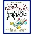 Vacuum Bazookas, Electric Rainbow Jelly, and 27 Other Saturday Science Projects. book cover