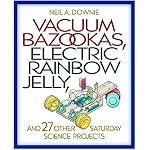 Vacuum Bazookas, Electric Rainbow Jelly, and 27 Other Saturday Science Projects. book cover