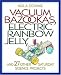  : Vacuum Bazookas, Electric Rainbow Jelly, and 27 Other Saturday Science Projects.