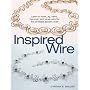 Inspired Wire: Learn to Twist, Jig, Bend, Hammer, and Wrap for the Prettiest Jewelry Ever