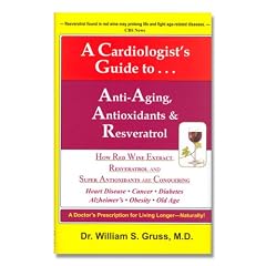 A Cardiologist's Guide to Anti-Aging, Antioxidants & Resveratrol by William Gruss