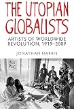 The utopian globalists : artists of worldwide revolution, 1919-2009