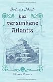 Das versunkene Atlantis: Eine Reihe von Betrachtungen �ber die fr�here Existenz dieses Weltteils unter Zuhilfenahme okkulter Quellen und vielen Abbildungen - Ferdinand Schmidt