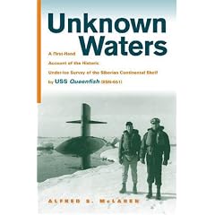 Unknown Waters: A First-Hand Account of the Historic Under-ice Survey of the Siberian Continental Shelf by USS Queenfish (SSN-651)
