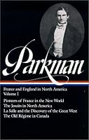 Francis Parkman : France and England in North America : Vol. 1: Pioneers of France in the New World, The Jesuits in North America in the Seventeenth Century, La Salle and the Discovery of the Great West, The Old Regime in Canada (Library of America)