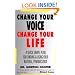Change Your Voice : Change Your Life : A Quick, Simple Plan for Finding & Using Your Natural Dynamic Voice
