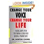 Change Your Voice : Change Your Life : A Quick, Simple Plan for Finding & Using Your Natural Dynamic Voice