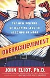 Overachievement: The New Science of Working Less to Accomplish More