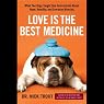 Love Is the Best Medicine: What Two Dogs Taught One Veterinarian about Hope, Humility, and Everyday Miracles