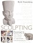 Sculpting Basics: Everything You Need to Know to Create Fantastic Three-Dimensional Art