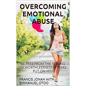 OVERCOMING EMOTIONAL ABUSE:A SILENT KILLER OF RELATIONSHIPS AND MARRIAGE: HOW TO DEAL WITH AN EMOTIONALLY ABUSIVE PERSON,MARRIAGE OR RELATIONSHIP