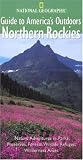 National Geographic Guide to America's Outdoors: Northern Rockies (NG Guide to America's Outdoor)