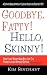 Goodbye, Fatty! Hello, Skinny! How I Lost Weight And Still Ate The Foods I Loved-Without Dieting