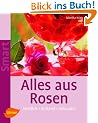 Alles aus Rosen: K�stlich - duftend - dekorativ