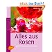 Alles aus Rosen: K�stlich - duftend - dekorativ