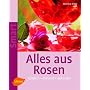 Alles aus Rosen: K�stlich - duftend - dekorativ