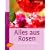 Alles aus Rosen: K�stlich - duftend - dekorativ