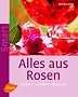 Alles aus Rosen: K�stlich - duftend - dekorativ