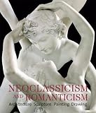 Neoclassicism and Romanticism: Architecture - Sculpture - Painting - Drawings 1750-1848