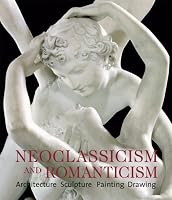 Neoclassicism and Romanticism: Architecture - Sculpture - Painting - Drawings 1750-1848
