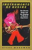 Instruments of Desire: The Electric Guitar and the Shaping of Musical Experience