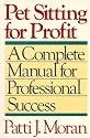Pet Sitting for Profit: A Complete Manual for Professional Success