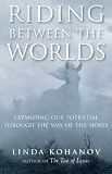 Riding Between the Worlds: Expanding Your Potential Through the Way of the Horse