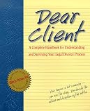 Dear Client: Complete Handbook for Understanding and Surviving Your Legal Divorce Process