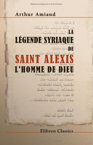 La légende syriaque de saint Alexis, l'homme de Dieu: Par Arthur Amiaud (French Edition)