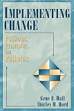Implementing Change: Patterns, Principles, and Potholes Gene E. Hall, Shirley M. Hord