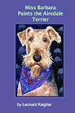 Miss Barbara Paints The Airedale Terrier.: An Artists View Of The King Of The Terriers.