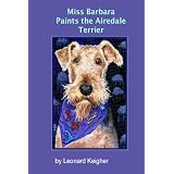 Miss Barbara Paints the Airedale Terrier.: An artists view of the "King of the Terriers".