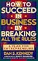 How to Succeed in Business By Breaking All the Rules: A Plan for Entrepreneurs