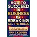 How to Succeed in Business By Breaking All the Rules: A Plan for Entrepreneurs