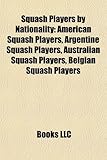 Squash Players by Nationality: American Squash Players, Argentine Squash Players, Australian Squash Players, Belgian Squash Players-