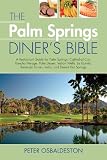 The Palm Springs Diner's Bible: A Restaurant Guide for Palm Springs, Cathedral City, Rancho Mirage, Palm Desert, Indian Wells, La Quinta, Bermuda Dunes, Indio, and Desert Hot Springs, 2nd Edition